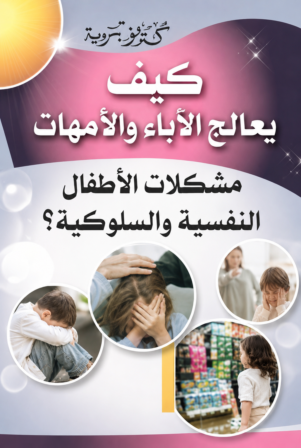 كيف يعالج الآباء والأمهات مشكلات الأطفال النفسية والسلوكية - أحمد حسن الخميسي